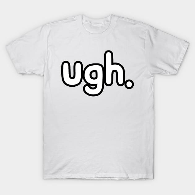 ugh. T-Shirt by Sagansuniverse